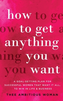 Paperback How to Get Anything You Want: A Goal-Setting Plan for Successful Women That Want It All, to Win in Life & Business: A Goal Book