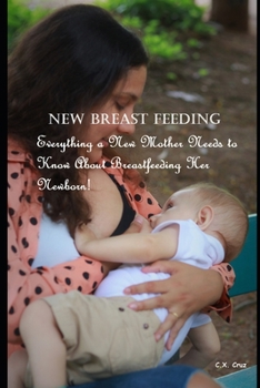 Paperback New Breast Feeding: Everything a New Mother Needs to Know About Breastfeeding Her Newborn! Book