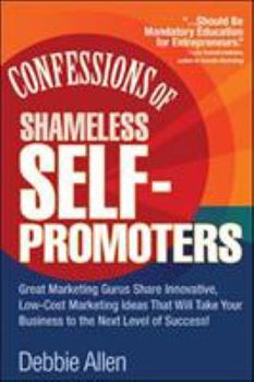 Paperback Confessions of Shameless Self-Promoters: Great Marketing Gurus Share Their Innovative, Proven, and Low-Cost Marketing Strategies to Maximize Your Succ Book