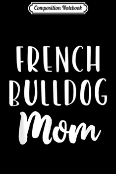 Composition Notebook: French Bulldog Mom Funny Dog Lover Gift  Journal/Notebook Blank Lined Ruled 6x9 100 Pages