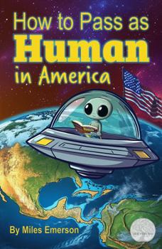 How to pass as a Human in America: An Alien’s Guide to Surviving and Thriving Among Earthlings