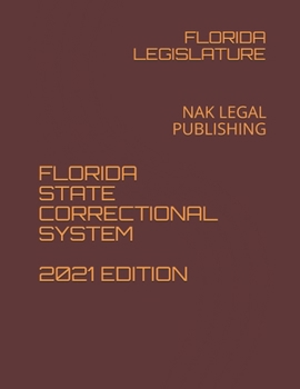 FLORIDA STATE CORRECTIONAL SYSTEM 2021 EDITION: NAK LEGAL PUBLISHING