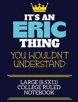 It's An Eric Thing You Wouldn't Understand Large (8.5x11) College Ruled Notebook: A cute book to write in for any book lovers, doodle writers and budding authors!