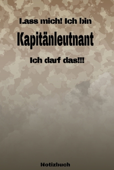 Lass mich! Ich bin Kapit�nleutnant Ich darf das!!! - Notizbuch: Perfekt f�r Soldaten mit dem Dienstgrad: Kapit�nleutnant. 120 freie Seiten f�r deine Notizen. Eignet sich als Geschenk, Notizbuch oder a