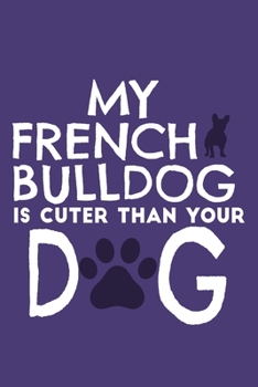 My French Bulldog Is Cuter Than Your Dog: Blank Lined Notebook Journal: Gifts For Dog Lovers Him Her 6x9 | 110 Blank  Pages | Plain White Paper | Soft Cover Book