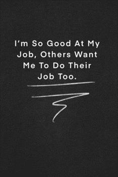 Paperback I'm So Good At My Job, Others Want Me To Do Their Job Too.: Quote on Blackboard Notebook / Journal Gift / Doted, numbred, 120 Pages, 6x9, Soft Cover, Book