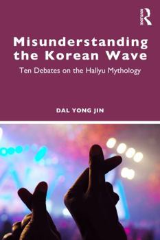 Misunderstanding the Korean Wave: Ten Debates on the Hallyu Mythology