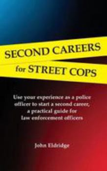 Second Careers for Street Cops: Use your experience as a police officer to start a second career, a practical guide for law enforcement officers