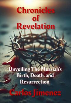 Chronicles of Revelation: Unveiling The Messiah's Birth, Death, and Resurrection