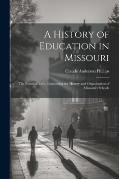 A History of Education in Missouri: The Essential Facts Concerning the History and Organization of Missouri's Schools