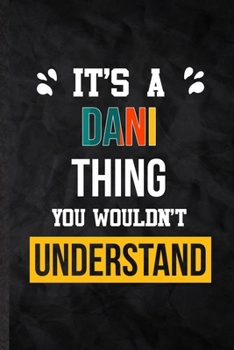 It's a Dani Thing You Wouldn't Understand: Practical Blank Lined Notebook/ Journal For Personalized Dani, Favorite First Name, Inspirational Saying Unique Special Birthday Gift Idea Lovely Funny Cute
