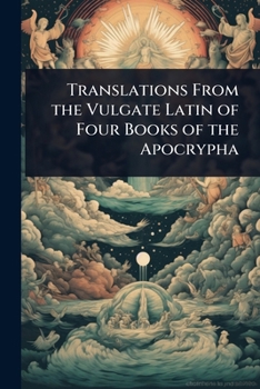 Translations From the Vulgate Latin of Four Books of the Apocrypha