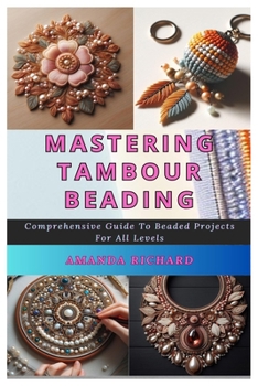 Paperback Mastering Tambour Beading: Comprehensive Guide To Beaded Projects For All Levels Book