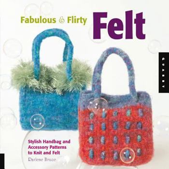 Spiral-bound Fabulous and Flirty Felt: Stylish Handbag and Accessory Patterns to Knit and Felt Book