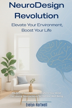 Transform Your Spaces, Transform Your Mind: Harnessing Neuroscience for Optimal Well-Being: NeuroDesign Revolution: Elevate Your Environment, Boost Your Life