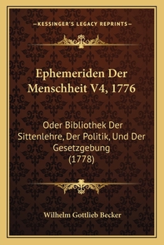 Paperback Ephemeriden Der Menschheit V4, 1776: Oder Bibliothek Der Sittenlehre, Der Politik, Und Der Gesetzgebung (1778) [German] Book