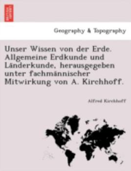 Unser Wissen von der Erde. Allgemeine Erdkunde und Länderkunde, herausgegeben unter fachmännischer Mitwirkung von A. Kirchhoff.