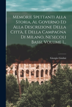 Paperback Memorie Spettanti Alla Storia, Al Governo Ed Alla Descrizione Della Città, E Della Campagna Di Milano, Ne'secoli Bassi, Volume 1... [Italian] Book