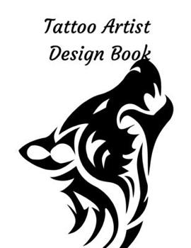 Tattoo Artist Design Book: Wolf Theme| Blank Art Sketchbook Notebook Journal Sketch Paper Pad for Tattooists, Students, Adults, Inmates, Millennials ... Beautiful Creative Artistic Patterns.
