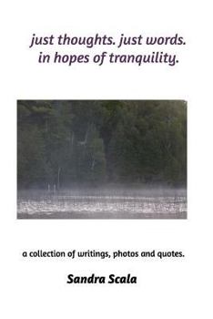 just thoughts. just words. in hopes of tranquility.: a collection of writings, photos and quotes.