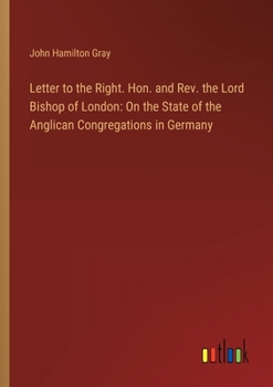 Paperback Letter to the Right. Hon. and Rev. the Lord Bishop of London: On the State of the Anglican Congregations in Germany Book