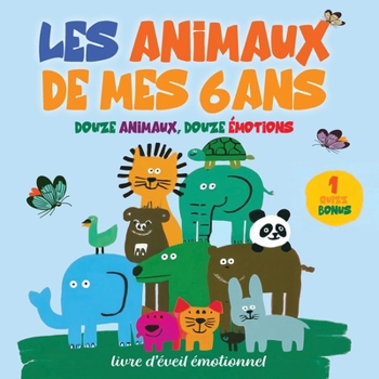 Les animaux de mes 6 ans: Des histoires douces et illustrées pour découvrir les émotions et les valeurs de la vie : confiance, patience, tendresse, ... album poétique et éducatif, idéal dès 5 ans