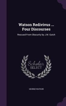 Hardcover Watson Redivivus ... Four Discourses: Rescued From Obscurity by J.M. Gutch Book