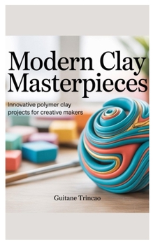 Paperback Modern Clay Masterpieces: Innovative Polymer Clay Projects for Creative Makers Book