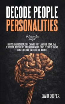 Hardcover Decode People Personalities: How to Analyze People by Knowing Body Language Signals and Behavioral Psychology. Understand What Every Person is Sayi Book