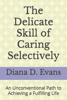 The Delicate Skill of Caring Selectively: An Unconventional Path to Achieving a Fulfilling Life
