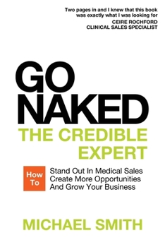 Paperback Go Naked: The Credible Expert: How to Stand Out In Medical Sales, Create More Opportunities, And Grow Your Business Book