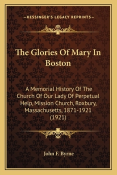 Paperback The Glories Of Mary In Boston: A Memorial History Of The Church Of Our Lady Of Perpetual Help, Mission Church, Roxbury, Massachusetts, 1871-1921 (192 Book