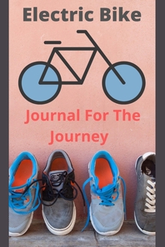 Electric Bike Journal For The Journey: E-Bike Journal, Electric Bicycle Book, Transportation Log ( Mens Gift)