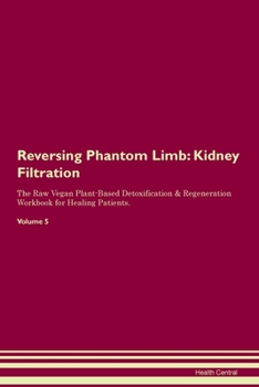Reversing Phantom Limb: Kidney Filtration The Raw Vegan Plant-Based Detoxification & Regeneration Workbook for Healing Patients.Volume 5