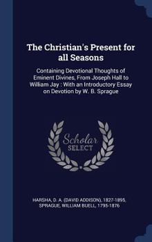 Hardcover The Christian's Present for all Seasons: Containing Devotional Thoughts of Eminent Divines, From Joseph Hall to William Jay: With an Introductory Essa Book