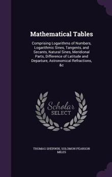 Hardcover Mathematical Tables: Comprising Logarithms of Numbers, Logarithmic Sines, Tangents, and Secants, Natural Sines, Meridional Parts, Differenc Book