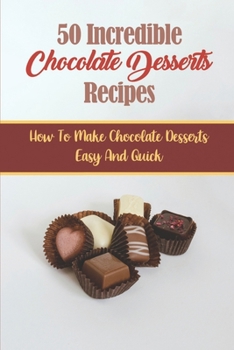Paperback 50 Incredible Chocolate Desserts Recipes: How To Make Chocolate Desserts Easy And Quick Book
