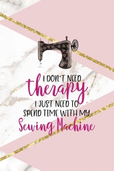I Don't Need Therapy I Just Need To Spend Time With My Sewing Machine: All Purpose 6x9 Blank Lined Notebook Journal Way Better Than A Card Trendy Unique Gift Pink Marble Sewing