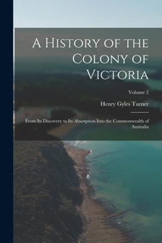 Paperback A History of the Colony of Victoria: From Its Discovery to Its Absorption Into the Commonwealth of Australia; Volume 2 Book