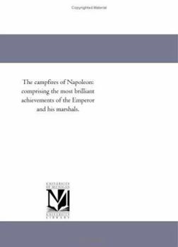 Paperback The Camp-Fires of Napoleon: Comprising the Most Brilliant Achievements of the Emperor and His Marshals. Book