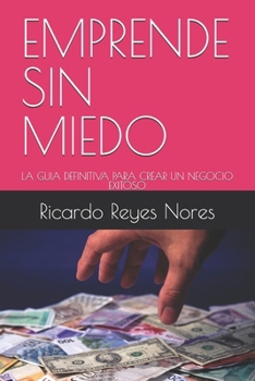 EMPRENDE SIN MIEDO: LA GUIA DEFINITIVA PARA CREAR UN NEGOCIO EXITOSO (Spanish Edition)