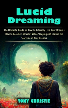 Paperback Lucid Dreaming: The Ultimate Guide on How to Literally Live Your Dreams (How to Become Conscious While Sleeping and Control the Storyl Book