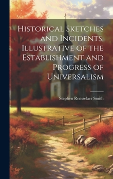 Hardcover Historical Sketches and Incidents, Illustrative of the Establishment and Progress of Universalism Book