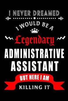 Paperback I Never Dreamed I would be a Legendary Administrative Assistant But Here I am Killing it.: Blank Lined 6x9 Admin Assistant Journal/Notebook as Cute, f Book