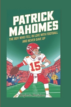 PATRICK MAHOMES: The Boy Who Fell in Love with Football and Never Gave Up.