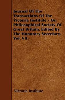 Paperback Journal Of The Transactions Of The Victoria Institute - Or, Philosophical Society Of Great Britain. Edited By The Honorary Secretary. Vol. VII. Book