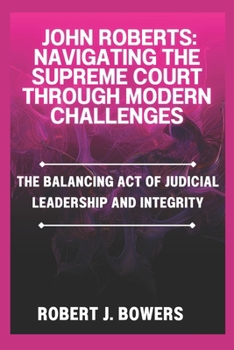 Paperback John Roberts: Navigating the Supreme Court Through Modern Challenges: The balancing Act of judicial Leadership and Integrity Book