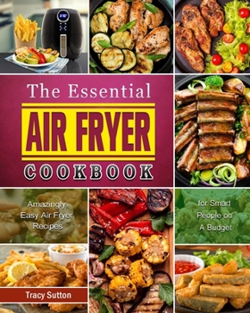 Paperback The Essential Air Fryer Cookbook: Amazingly Easy Air Fryer Recipes for Smart People on A Budget Book