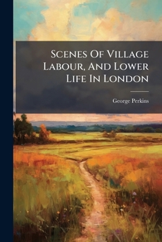 Scenes Of Village Labour, And Lower Life In London...