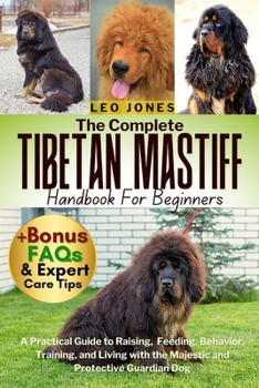Paperback The Complete Tibetan Mastiff Handbook for Beginners: A Practical Guide to Raising, Feeding, Behavior, Training, and Living with the Majestic and Prote Book